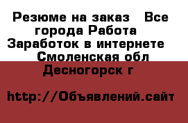 Резюме на заказ - Все города Работа » Заработок в интернете   . Смоленская обл.,Десногорск г.